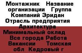 Монтажник › Название организации ­ Группа Компаний Эридан › Отрасль предприятия ­ Архитектура › Минимальный оклад ­ 1 - Все города Работа » Вакансии   . Томская обл.,Кедровый г.